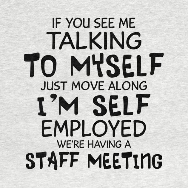 If You See Me Talking To Myself Just Move Along I'm Self Employed We're Having A Staff Meeting Shirt by Alana Clothing